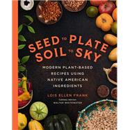Seed to Plate, Soil to Sky Modern Plant-Based Recipes using Native American Ingredients by Frank, Lois Ellen, 9780306827297
