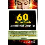 60 Hot to Touch Accessible Web Design Tips Out!: The Tips No Web Developer Can Live With by Byrne, Jim, 9781411667297