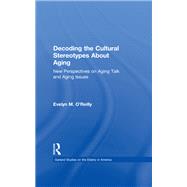 Decoding the Cultural Stereotypes About Aging: New Perspectives on Aging Talk and Aging Issues by O'Reilly,Evelyn M., 9781138967298