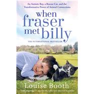 When Fraser Met Billy An Autistic Boy, a Rescue Cat, and the Transformative Power of Animal Connections by Booth, Louise, 9781476797298
