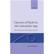 Canons of Style in the Antonine Age Idea-Theory and Its Literary Context by Rutherford, Ian, 9780198147299