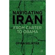 Navigating Iran From Carter to Obama by Seliktar, Ofira, 9780230337299