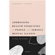 Addressing Health Inequities in People with Serious Mental Illness A Call to Action by Cabassa, Leopoldo J., 9780190937300