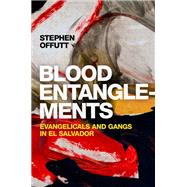 Blood Entanglements Evangelicals and Gangs in El Salvador by Offutt, Stephen, 9780197587300