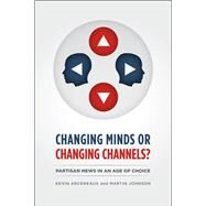 Changing Minds or Changing Channels? by Arceneaux, Kevin; Johnson, Martin, 9780226047300
