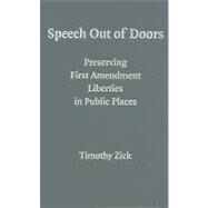 Speech Out of Doors: Preserving First Amendment Liberties in Public Places by Timothy  Zick, 9780521517300