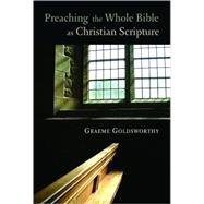 Preaching the Whole Bible As Christian Scripture by Goldsworthy, Graeme, 9780802847300