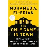 The Only Game in Town Central Banks, Instability, and Recovering from Another Collapse by EL-ERIAN, MOHAMED A., 9780812987300