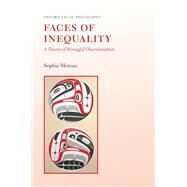Faces of Inequality A Theory of Wrongful Discrimination by Moreau, Sophia, 9780190927301