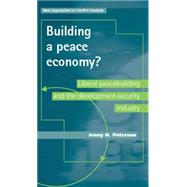 Building a Peace Economy? Liberal Peacebuilding and the Development-Security Industry by Peterson, Jenny, 9780719087301