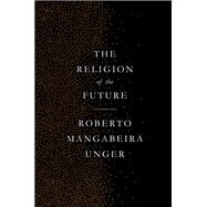 The Religion of the Future by UNGER, ROBERTO MANGABEIRA, 9781784787301