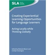 Creating Experiential Learning Opportunities for Language Learners Acting Locally while Thinking Globally by Bloom, Melanie; Gascoigne, Carolyn, 9781783097302