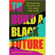 To Build a Black Future by Christopher Paul Harris, 9780691257303