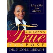 A Woman's True Purpose: Live Like You Matter by Labeach, Nicole, 9781402207303
