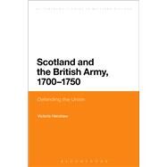 Scotland and the British Army, 1700-1750 Defending the Union by Henshaw, Victoria, 9781472507303