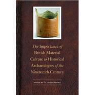 The Importance of British Material Culture to Historical Archaeologies of the Nineteenth Century by Brooks, Alasdair, 9780803277304