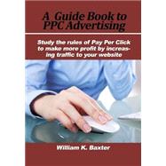 A Guide Book to Ppc Advertising by Baxter, William K., 9781505567304