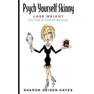 Psych Yourself Skinny : Lose Weight - The Fun and Creative Way! by GEISEN HAYES SHARON MARIE, 9780615167305