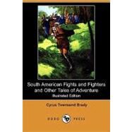 South American Fights and Fighters and Other Tales of Adventure by Brady, Cyrus Townsend; Stone, Seymour M.; Gibbs, George, 9781409907305