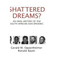 Shattered Dreams An Oral History of the South African AIDS Epidemic by Oppenheimer, Gerald M.; Bayer, Ronald, 9780195307306