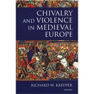 Chivalry and Violence in Medieval Europe by Kaeuper, Richard W., 9780198207306