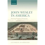 John Wesley in America Restoring Primitive Christianity by Hammond, Geordan, 9780198757306