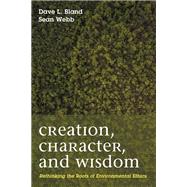 Creation, Character, and Wisdom by Bland, Dave; Webb, Sean Patrick, 9781498237307