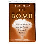 The Bomb: Presidents, Generals, and the Secret History of Nuclear War by Kaplan, Fred, 9781982107307