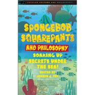 SpongeBob SquarePants and Philosophy Soaking Up Secrets Under the Sea! by Foy, Joseph J., 9780812697308