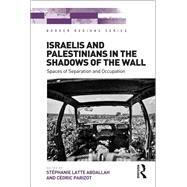 Israelis and Palestinians in the Shadows of the Wall: Spaces of Separation and Occupation by Abdallah,StTphanie Latte, 9781138547308