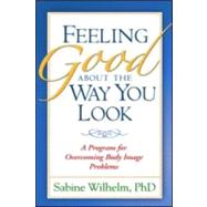Feeling Good about the Way You Look A Program for Overcoming Body Image Problems by Wilhelm, Sabine, 9781572307308