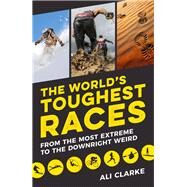 The World's Toughest Races From the Most Extreme to the Downright Weird by Clarke, Ali, 9781849537308