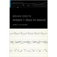 Brian Eno's Ambient 1: Music for Airports by Lysaker, John T., 9780190497309