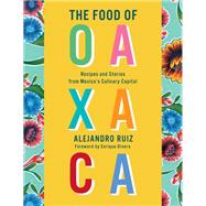 The Food of Oaxaca Recipes and Stories from Mexico's Culinary Capital: A Cookbook by Ruiz, Alejandro; Altesor, Carla; Olvera, Enrique, 9780525657309