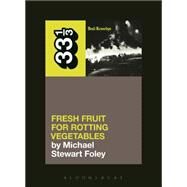 Dead Kennedys' Fresh Fruit for Rotting Vegetables by Foley, Michael Stewart, 9781623567309