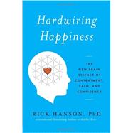Hardwiring Happiness The New Brain Science of Contentment, Calm, and Confidence by HANSON, RICK, 9780385347310
