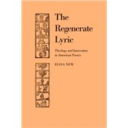 The Regenerate Lyric: Theology and Innovation in American Poetry by Elisa New, 9780521107310
