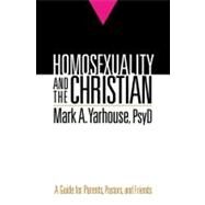 Homosexuality and the Christian : A Guide for Parents, Pastors, and Friends by Yarhouse, Psyd, 9780764207310