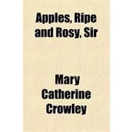 Apples, Ripe and Rosy, Sir by Crowley, Mary Catherine, 9781153587310