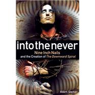 Into The Never Nine Inch Nails And The Creation Of The Downward Spiral by Steiner, Adam, 9781617137310