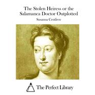 The Stolen Heiress or the Salamanca Doctor Outplotted by Centlivre, Susanna, 9781508777311