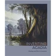 Inventing Acadia by Pfohl, Katie A.; New Orleans Museum of Art (CON); Taylor, Susan M.; Presutti, Kelly (CON), 9780300247312