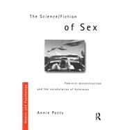 The Science/Fiction of Sex: Feminist Deconstruction and the Vocabularies of Heterosex by Potts,Annie, 9780415257312