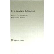 Constructing Belonging: Class, Race, and Harlem's Professional Workers by Prince,Sabiyha Robin, 9780415947312