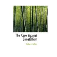 The Case Against Bimetallism by Giffen, Robert, 9780554927312
