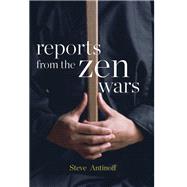 Reports from the Zen Wars The Impossible Rigor of a Questioning Life by Antinoff, Steve, 9781619027312