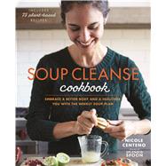 Soup Cleanse Cookbook Embrace a Better Body and a Healthier You with the Weekly Soup Plan by Centeno, Nicole, 9781623367312