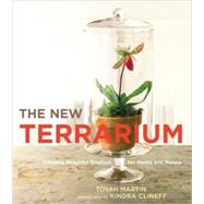 The New Terrarium Creating Beautiful Displays for Plants and Nature by Martin, Tovah; Clineff, Kindra, 9780307407313