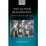 The Ulster Renaissance Poetry in Belfast 1962-1972 by Clark, Heather, 9780199287314
