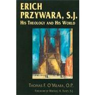 Erich Przywara, S. J. : His Theology and His World by O'Meara, Thomas F., 9780268037314